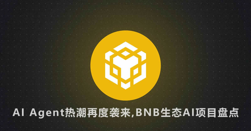 AI Agent热潮再起，BNB链上的AI项目有哪些值得关注？